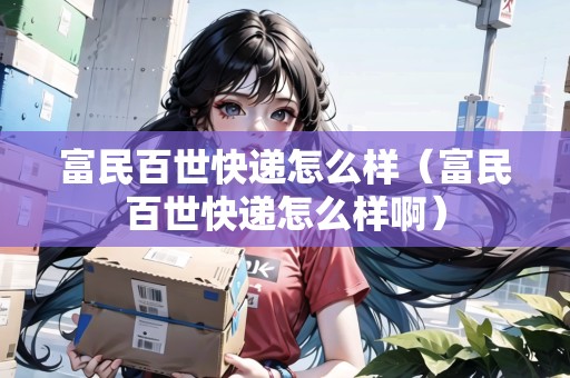 富民百世快遞怎么樣（富民百世快遞怎么樣?。? title=