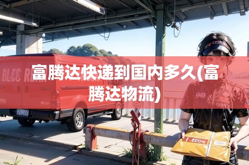 富騰達快遞到國內(nèi)多久(富騰達物流) 富騰達快遞到國內(nèi)多久(富騰達物流)