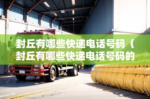 封丘有哪些快遞電話號碼（封丘有哪些快遞電話號碼的）