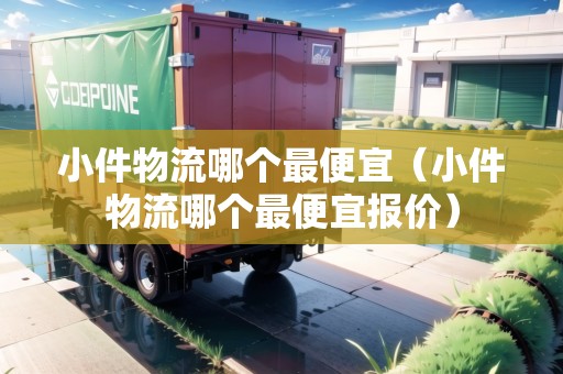 小件物流哪個(gè)最便宜（小件物流哪個(gè)最便宜報(bào)價(jià)）