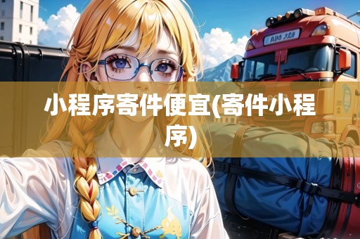 小程序寄件便宜(寄件小程序)