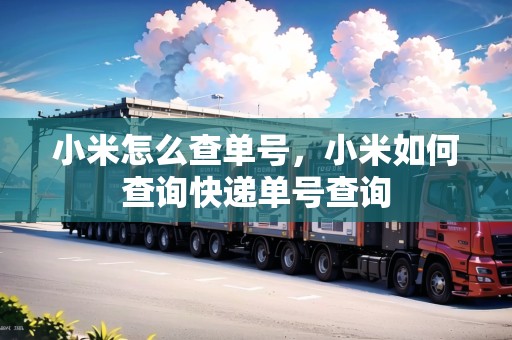 小米怎么查單號，小米如何查詢快遞單號查詢