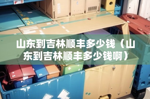 山東到吉林順豐多少錢（山東到吉林順豐多少錢?。? title=