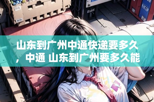 山東到廣州中通快遞要多久，中通 山東到廣州要多久能到