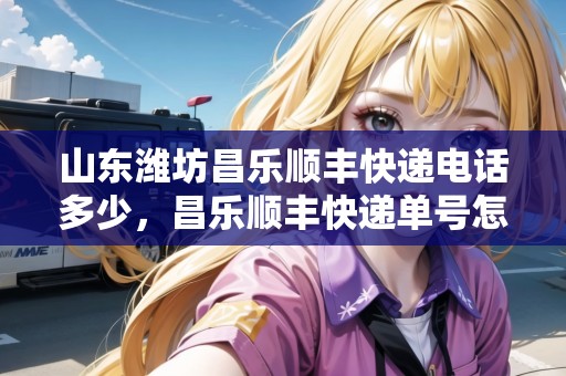 山東濰坊昌樂順豐快遞電話多少，昌樂順豐快遞單號怎么看