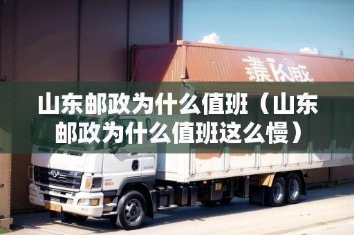 山東郵政為什么值班（山東郵政為什么值班這么慢）