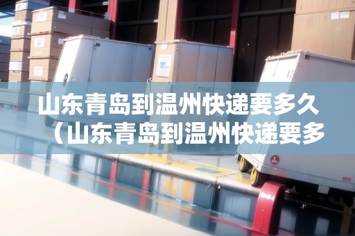 山東青島到溫州快遞要多久（山東青島到溫州快遞要多久能到）