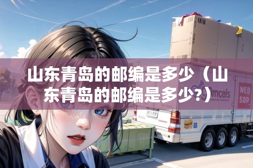 山東青島的郵編是多少（山東青島的郵編是多少?）
