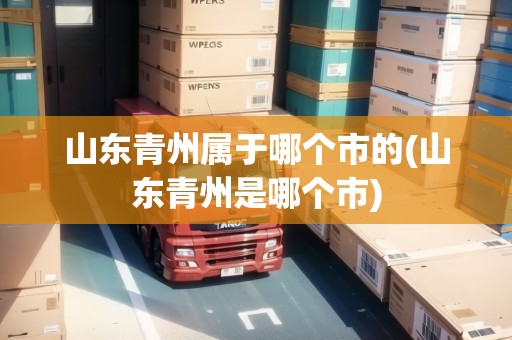 山東青州屬于哪個市的(山東青州是哪個市)