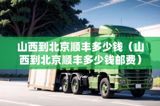 山西到北京順豐多少錢（山西到北京順豐多少錢郵費(fèi)）