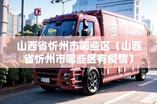 山西省忻州市哪些區(qū)（山西省忻州市哪些區(qū)有疫情）