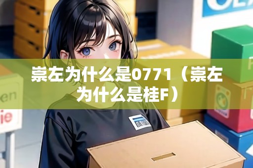 崇左為什么是0771（崇左為什么是桂F）