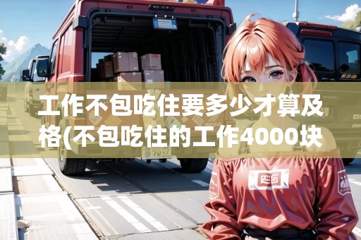 工作不包吃住要多少才算及格(不包吃住的工作4000塊要做嗎)