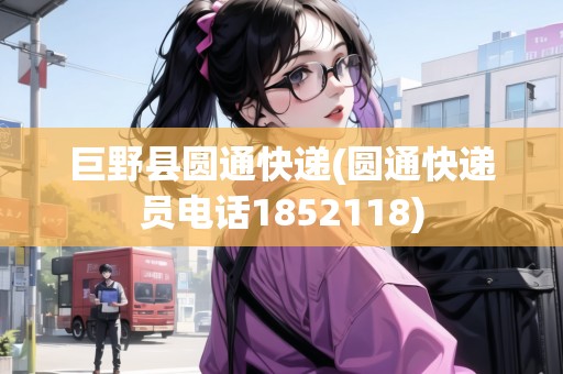 巨野縣圓通快遞(圓通快遞員電話1852118)