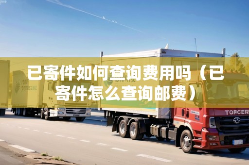 已寄件如何查詢費用嗎（已寄件怎么查詢郵費）