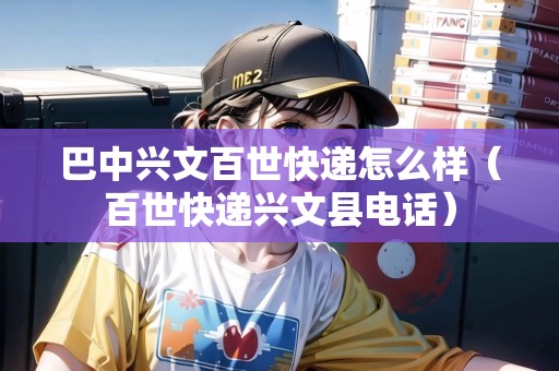 巴中興文百世快遞怎么樣（百世快遞興文縣電話）