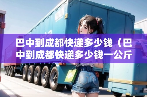 巴中到成都快遞多少錢（巴中到成都快遞多少錢一公斤）