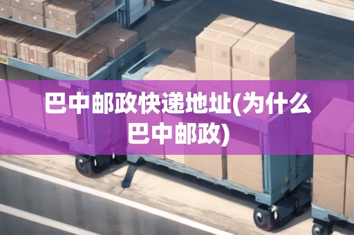巴中郵政快遞地址(為什么巴中郵政) 巴中郵政快遞地址(為什么巴中郵政)