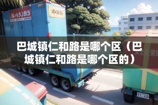 巴城鎮(zhèn)仁和路是哪個(gè)區(qū)（巴城鎮(zhèn)仁和路是哪個(gè)區(qū)的）