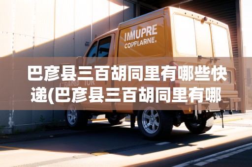 巴彥縣三百胡同里有哪些快遞(巴彥縣三百胡同里有哪些快遞點(diǎn))