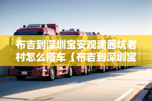 布吉到深圳寶安觀瀾茜坑老村怎么搭車（布吉到深圳寶安觀瀾茜坑老村怎么搭車）