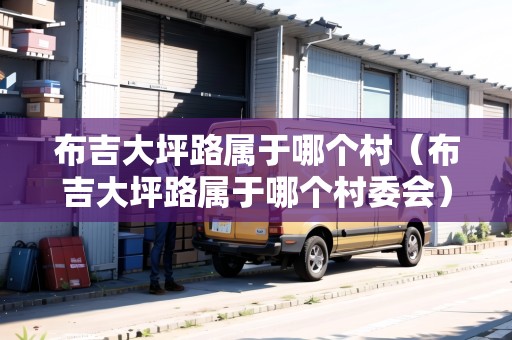 布吉大坪路屬于哪個(gè)村（布吉大坪路屬于哪個(gè)村委會(huì)）