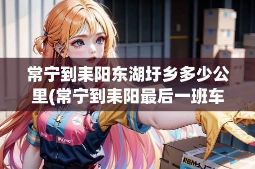 常寧到耒陽東湖圩鄉(xiāng)多少公里(常寧到耒陽最后一班車是什么時候)