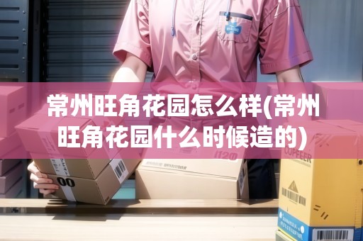 常州旺角花園怎么樣(常州旺角花園什么時候造的)