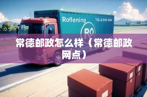 常德郵政怎么樣（常德郵政網點）
