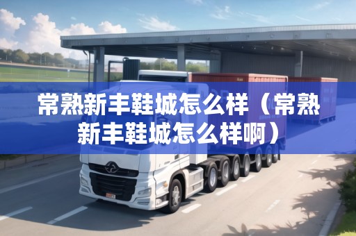 常熟新豐鞋城怎么樣（常熟新豐鞋城怎么樣啊）