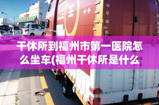 干休所到福州市第一醫(yī)院怎么坐車(福州干休所是什么單位)