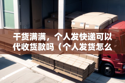 干貨滿滿，個人發(fā)快遞可以代收貨款嗎（個人發(fā)貨怎么走物流怎么收費）