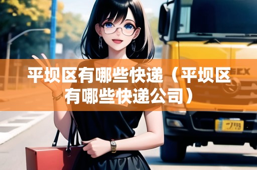 平壩區(qū)有哪些快遞（平壩區(qū)有哪些快遞公司）