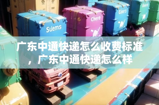 廣東中通快遞怎么收費標(biāo)準(zhǔn)，廣東中通快遞怎么樣
