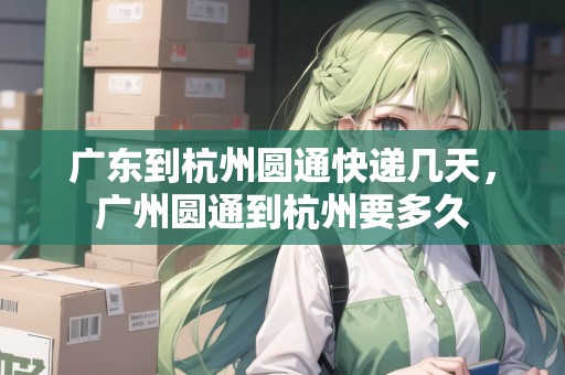 廣東到杭州圓通快遞幾天，廣州圓通到杭州要多久
