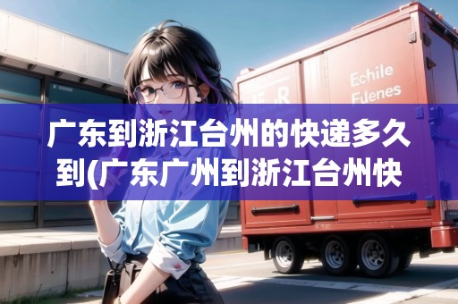 廣東到浙江臺州的快遞多久到(廣東廣州到浙江臺州快遞運(yùn)費(fèi)) 廣東到浙江臺州的快遞多久到(廣東廣州到浙江臺州快遞運(yùn)費(fèi))