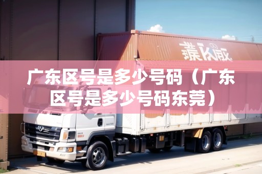 廣東區(qū)號(hào)是多少號(hào)碼（廣東區(qū)號(hào)是多少號(hào)碼東莞）