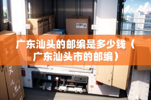 廣東汕頭的郵編是多少錢（廣東汕頭市的郵編）