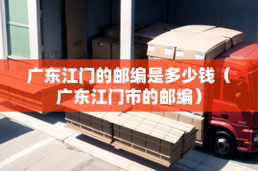 廣東江門的郵編是多少錢（廣東江門市的郵編）