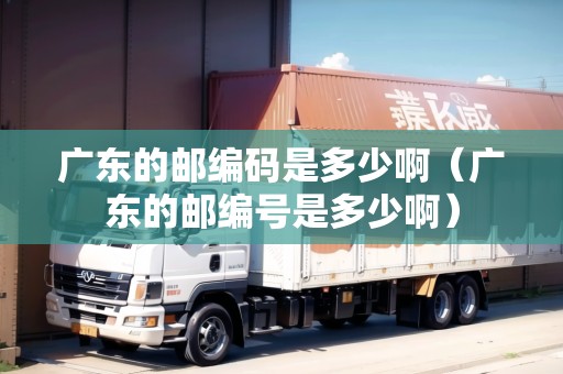 廣東的郵編碼是多少?。◤V東的郵編號(hào)是多少啊）