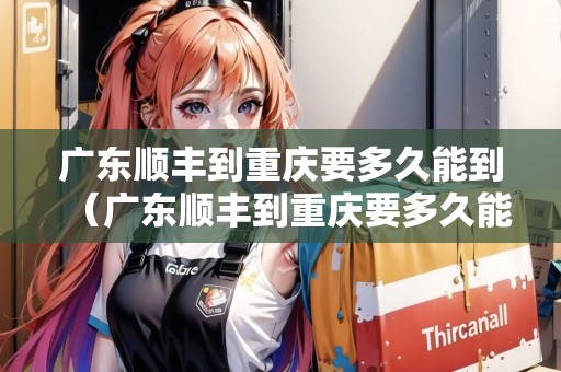 廣東順豐到重慶要多久能到（廣東順豐到重慶要多久能到貨）