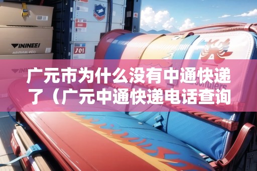 廣元市為什么沒有中通快遞了（廣元中通快遞電話查詢）