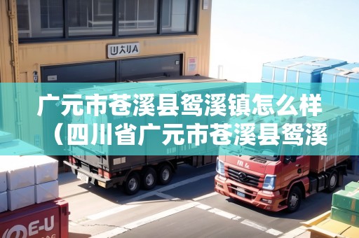 廣元市蒼溪縣鴛溪鎮(zhèn)怎么樣（四川省廣元市蒼溪縣鴛溪鎮(zhèn)）