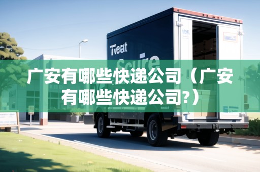 廣安有哪些快遞公司（廣安有哪些快遞公司?）