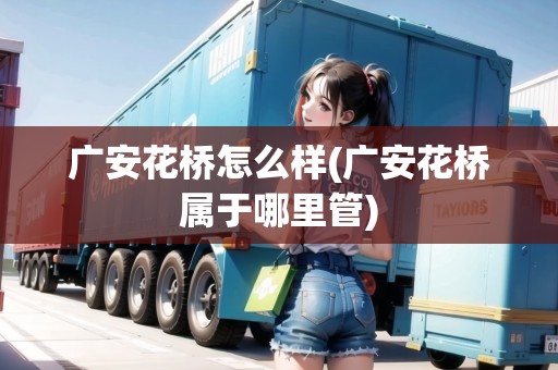 廣安花橋怎么樣(廣安花橋?qū)儆谀睦锕?
