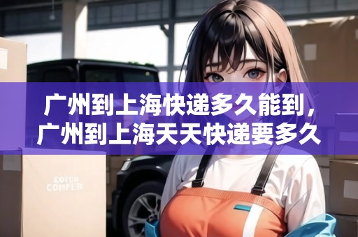 廣州到上?？爝f多久能到，廣州到上海天天快遞要多久