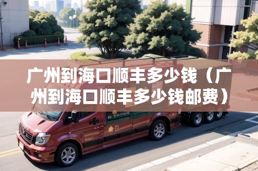 廣州到?？陧権S多少錢（廣州到海口順豐多少錢郵費）