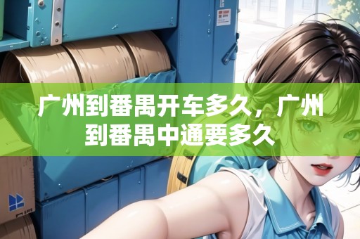 廣州到番禺開車多久，廣州到番禺中通要多久