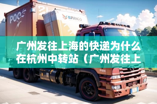 廣州發(fā)往上海的快遞為什么在杭州中轉站（廣州發(fā)往上海的快遞為什么在杭州中轉站不發(fā)）