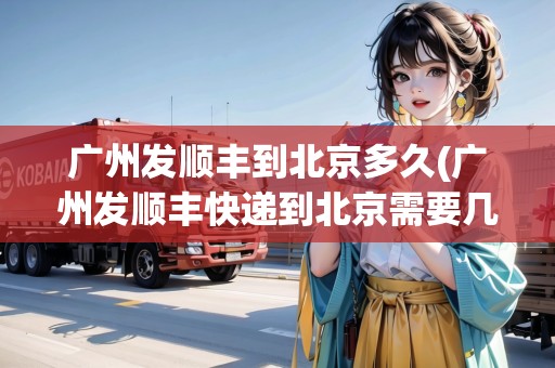 廣州發(fā)順豐到北京多久(廣州發(fā)順豐快遞到北京需要幾天時間)